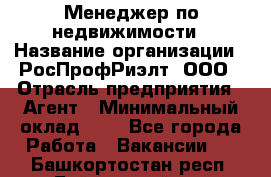 Менеджер по недвижимости › Название организации ­ РосПрофРиэлт, ООО › Отрасль предприятия ­ Агент › Минимальный оклад ­ 1 - Все города Работа » Вакансии   . Башкортостан респ.,Баймакский р-н